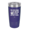 I'm Holding a Beer So Yeah I'm Pretty Busy - Laser Engraved Stainless Steel Drinkware - 2119 -