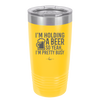 I'm Holding a Beer So Yeah I'm Pretty Busy - Laser Engraved Stainless Steel Drinkware - 2119 -