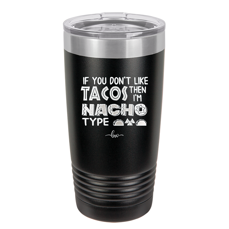 If You Don't Like Tacos Then I'm Nacho Type - Laser Engraved Stainless Steel Drinkware - 2129 -