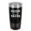 Whatever I'm Getting Tacos - Laser Engraved Stainless Steel Drinkware - 2136 -