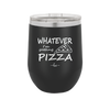 Whatever I'm Getting Pizza - Laser Engraved Stainless Steel Drinkware - 2137 -