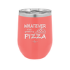 Whatever I'm Getting Pizza - Laser Engraved Stainless Steel Drinkware - 2137 -