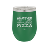 Whatever I'm Getting Pizza - Laser Engraved Stainless Steel Drinkware - 2137 -
