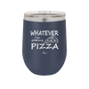 Whatever I'm Getting Pizza - Laser Engraved Stainless Steel Drinkware - 2137 -
