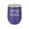 Whatever I'm Getting Pizza - Laser Engraved Stainless Steel Drinkware - 2137 -