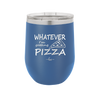 Whatever I'm Getting Pizza - Laser Engraved Stainless Steel Drinkware - 2137 -