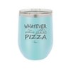 Whatever I'm Getting Pizza - Laser Engraved Stainless Steel Drinkware - 2137 -