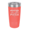 Whatever I'm Getting Pizza - Laser Engraved Stainless Steel Drinkware - 2137 -