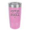 Whatever I'm Getting Pizza - Laser Engraved Stainless Steel Drinkware - 2137 -