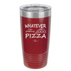 Whatever I'm Getting Pizza - Laser Engraved Stainless Steel Drinkware - 2137 -