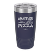 Whatever I'm Getting Pizza - Laser Engraved Stainless Steel Drinkware - 2137 -