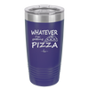 Whatever I'm Getting Pizza - Laser Engraved Stainless Steel Drinkware - 2137 -