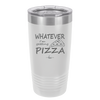 Whatever I'm Getting Pizza - Laser Engraved Stainless Steel Drinkware - 2137 -
