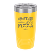 Whatever I'm Getting Pizza - Laser Engraved Stainless Steel Drinkware - 2137 -