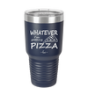 Whatever I'm Getting Pizza - Laser Engraved Stainless Steel Drinkware - 2137 -