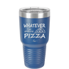 Whatever I'm Getting Pizza - Laser Engraved Stainless Steel Drinkware - 2137 -