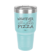 Whatever I'm Getting Pizza - Laser Engraved Stainless Steel Drinkware - 2137 -