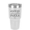 Whatever I'm Getting Pizza - Laser Engraved Stainless Steel Drinkware - 2137 -