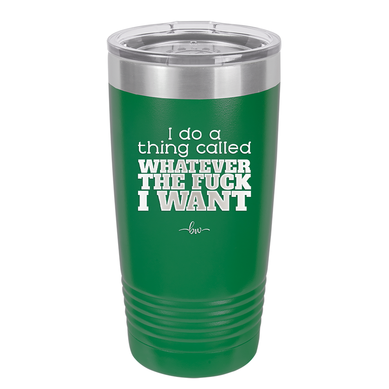 I Do a Thing Called Whatever the Fuck I Want - Laser Engraved Stainless Steel Drinkware - 2141 -