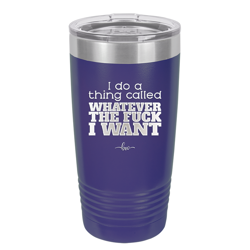 I Do a Thing Called Whatever the Fuck I Want - Laser Engraved Stainless Steel Drinkware - 2141 -