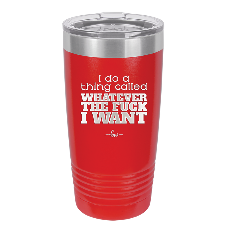 I Do a Thing Called Whatever the Fuck I Want - Laser Engraved Stainless Steel Drinkware - 2141 -
