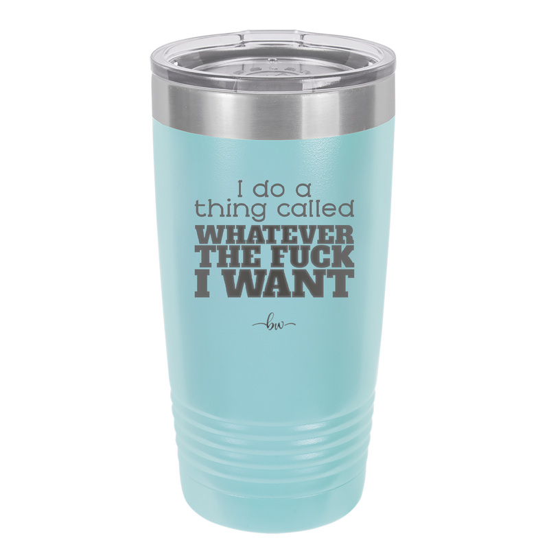 I Do a Thing Called Whatever the Fuck I Want - Laser Engraved Stainless Steel Drinkware - 2141 -