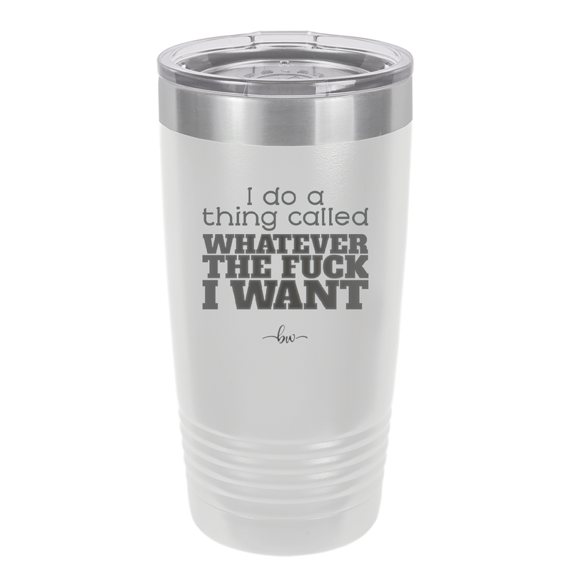 I Do a Thing Called Whatever the Fuck I Want - Laser Engraved Stainless Steel Drinkware - 2141 -