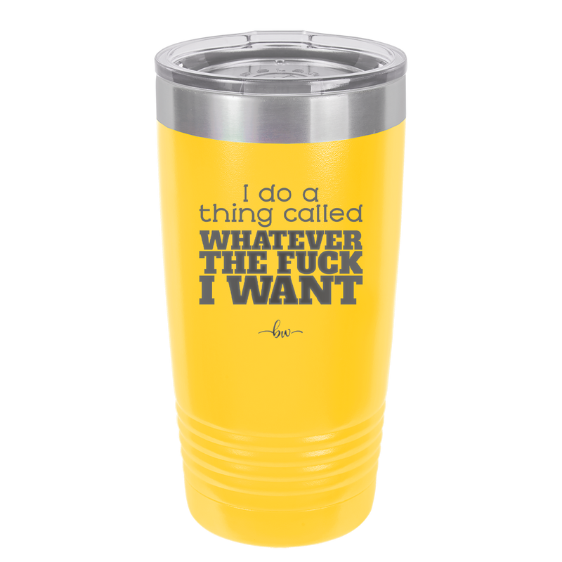 I Do a Thing Called Whatever the Fuck I Want - Laser Engraved Stainless Steel Drinkware - 2141 -