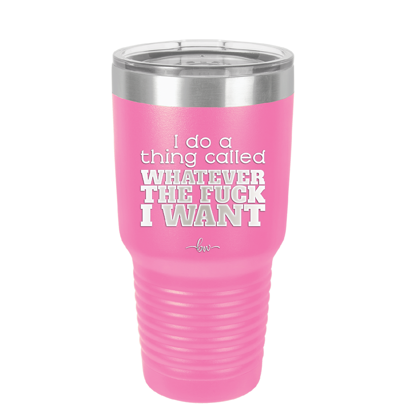 I Do a Thing Called Whatever the Fuck I Want - Laser Engraved Stainless Steel Drinkware - 2141 -
