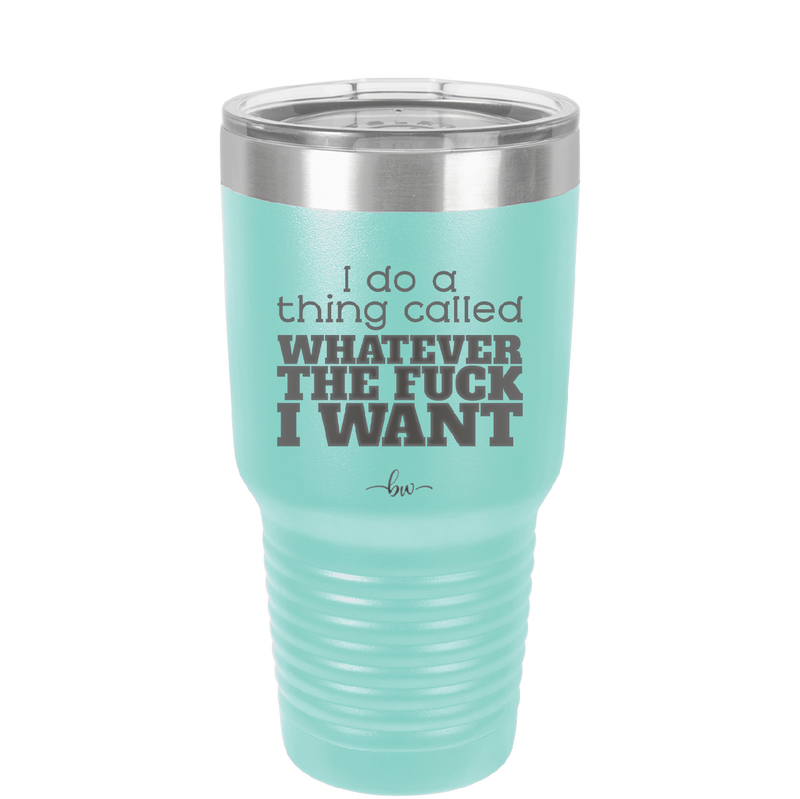 I Do a Thing Called Whatever the Fuck I Want - Laser Engraved Stainless Steel Drinkware - 2141 -