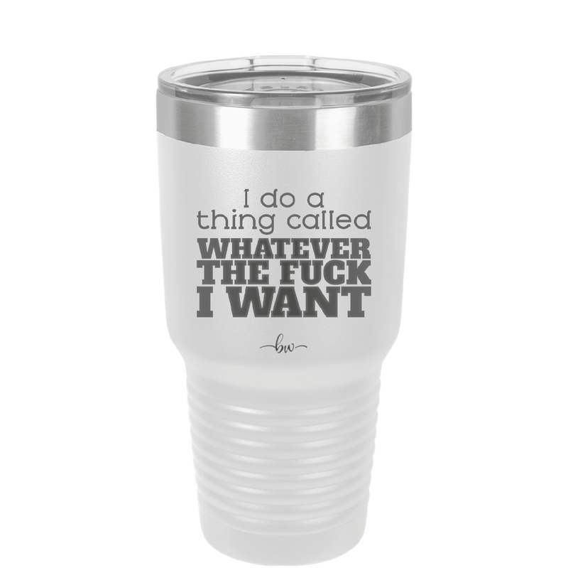 I Do a Thing Called Whatever the Fuck I Want - Laser Engraved Stainless Steel Drinkware - 2141 -