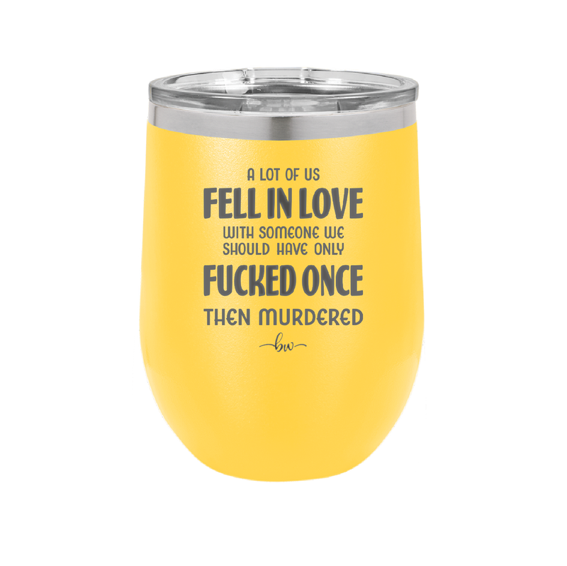 A Lot of Us Fell in Love with Someone We Should Have Only Fucked Once - Laser Engraved Stainless Steel Drinkware - 2142 -