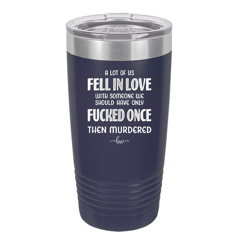 A Lot of Us Fell in Love with Someone We Should Have Only Fucked Once - Laser Engraved Stainless Steel Drinkware - 2142 -
