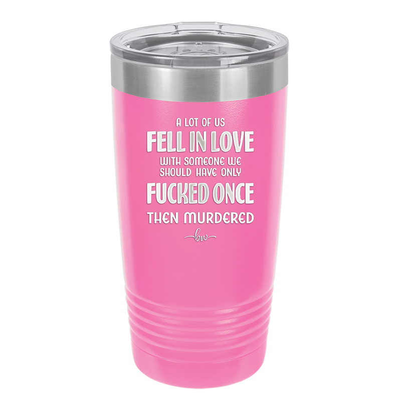 A Lot of Us Fell in Love with Someone We Should Have Only Fucked Once - Laser Engraved Stainless Steel Drinkware - 2142 -
