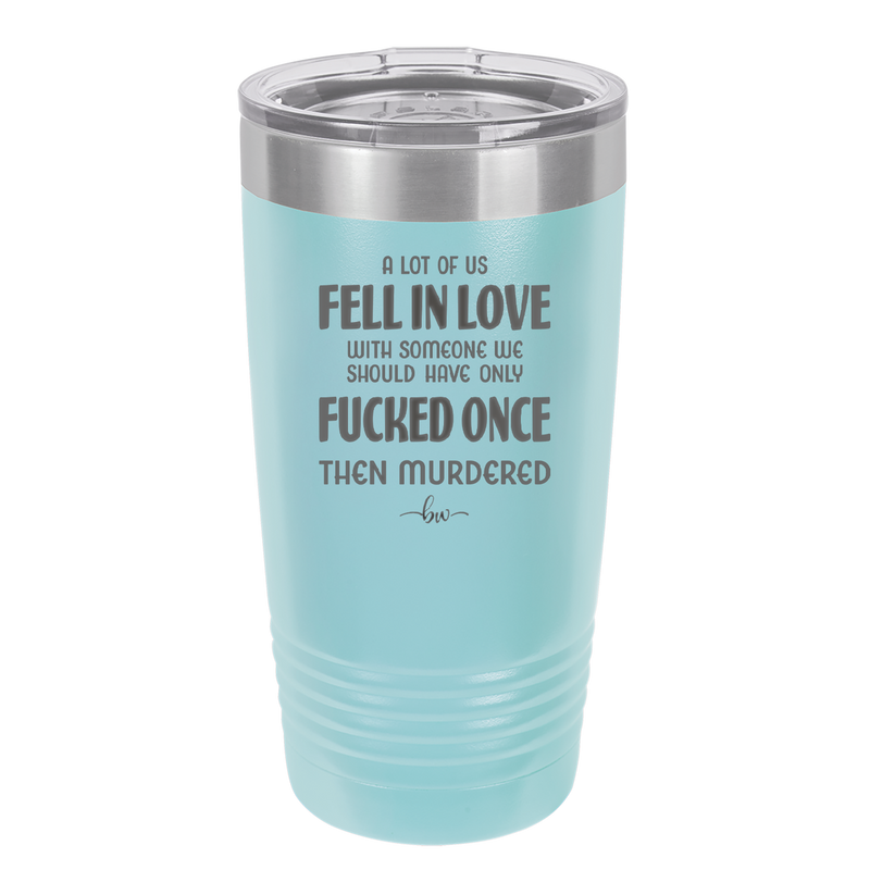 A Lot of Us Fell in Love with Someone We Should Have Only Fucked Once - Laser Engraved Stainless Steel Drinkware - 2142 -