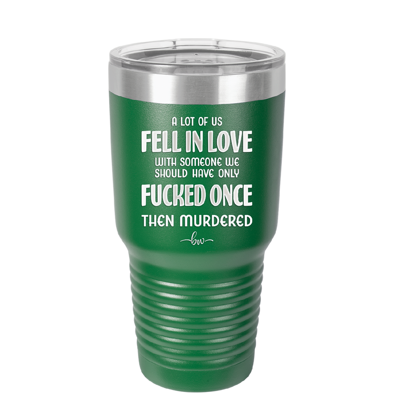 A Lot of Us Fell in Love with Someone We Should Have Only Fucked Once - Laser Engraved Stainless Steel Drinkware - 2142 -