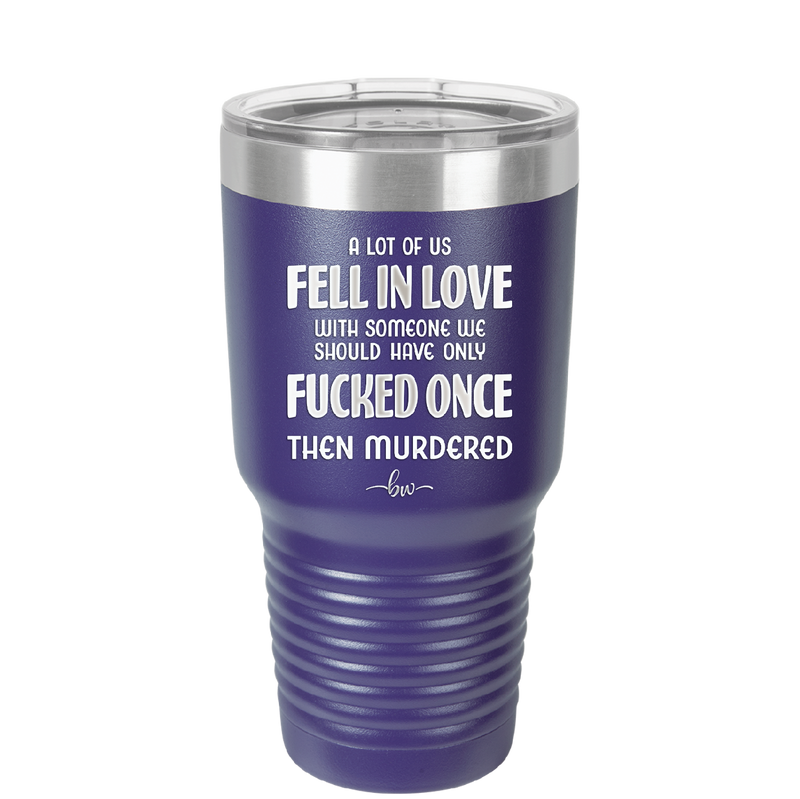A Lot of Us Fell in Love with Someone We Should Have Only Fucked Once - Laser Engraved Stainless Steel Drinkware - 2142 -