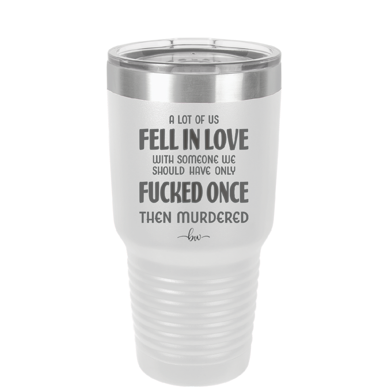 A Lot of Us Fell in Love with Someone We Should Have Only Fucked Once - Laser Engraved Stainless Steel Drinkware - 2142 -