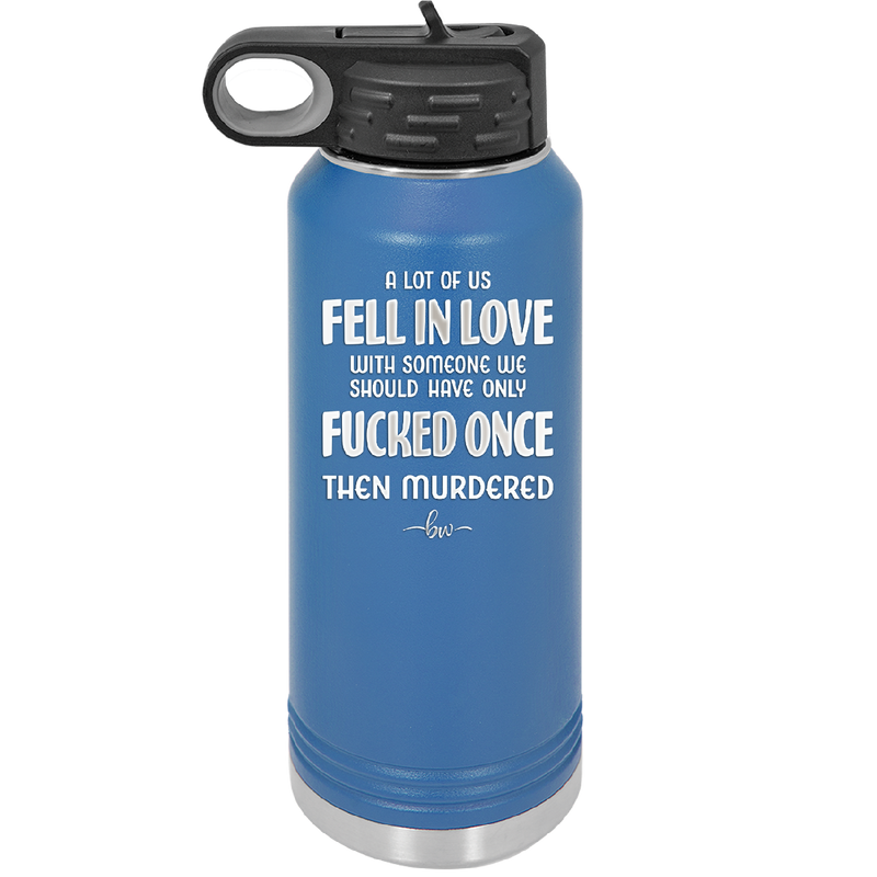 A Lot of Us Fell in Love with Someone We Should Have Only Fucked Once - Laser Engraved Stainless Steel Drinkware - 2142 -