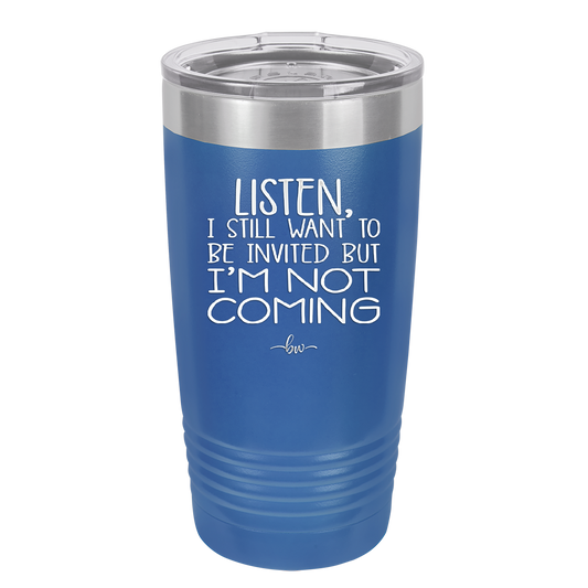 Listen I Still Want to Be Invited But I'm Not Coming - Laser Engraved Stainless Steel Drinkware - 2145 -
