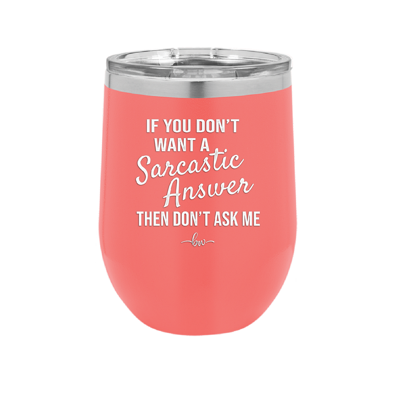 If You Don't Want a Sarcastic Answer then Don't Ask Me - Laser Engraved Stainless Steel Drinkware - 2148 -