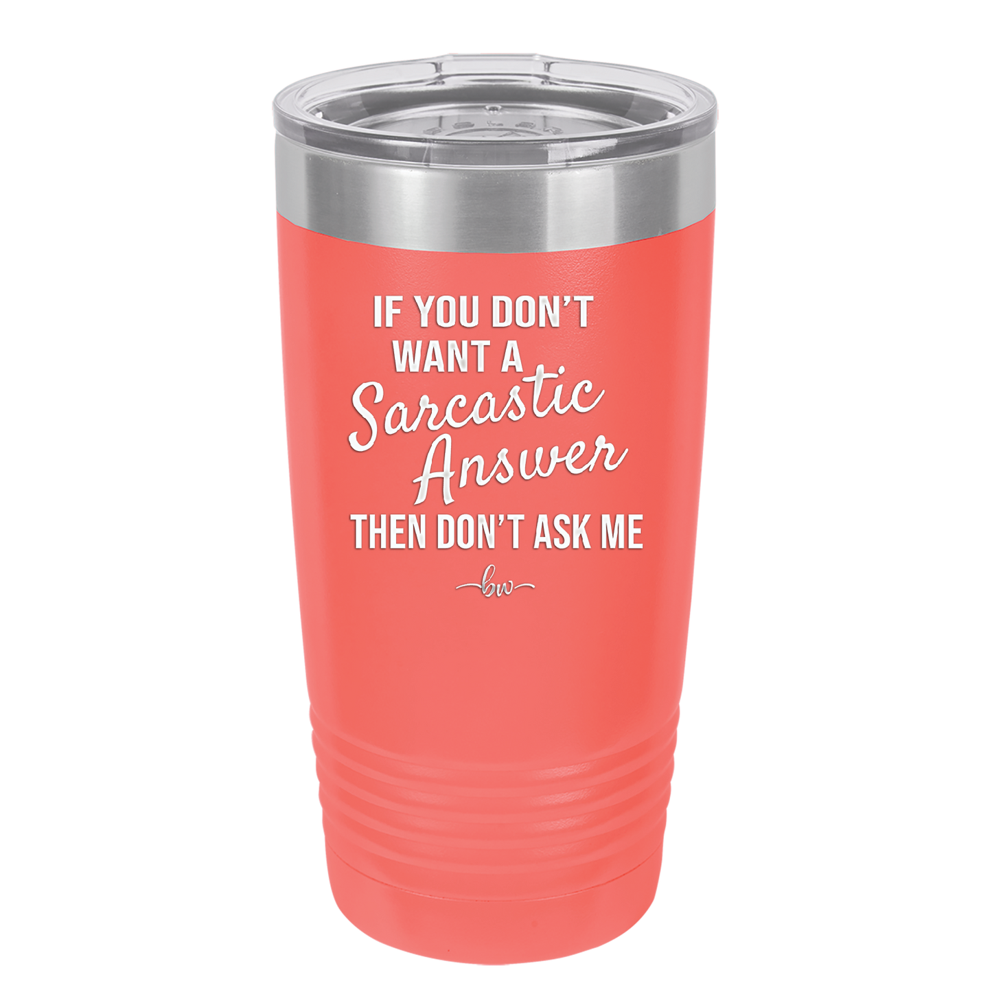If You Don't Want a Sarcastic Answer then Don't Ask Me - Laser Engraved Stainless Steel Drinkware - 2148 -