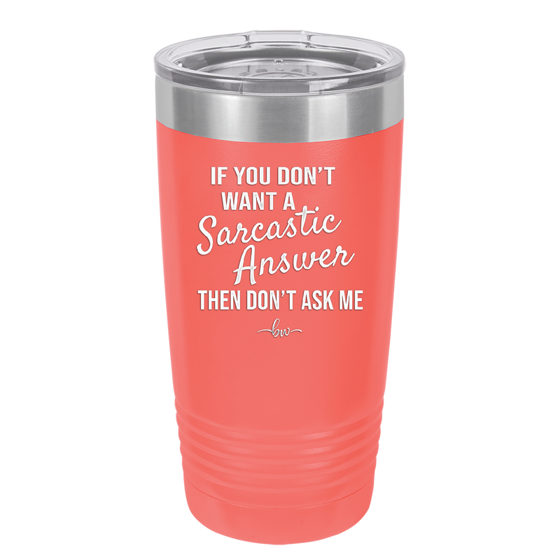 If You Don't Want a Sarcastic Answer then Don't Ask Me - Laser Engraved Stainless Steel Drinkware - 2148 -