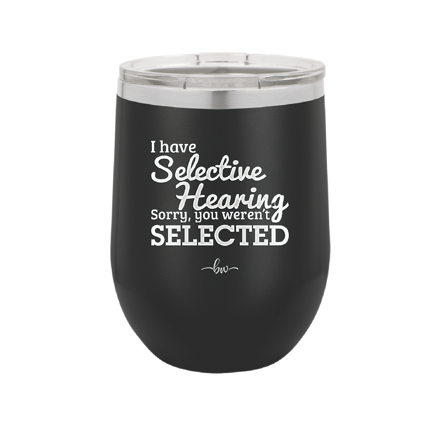 I Have Selective Hearing Sorry You Weren't Selected - Laser Engraved Stainless Steel Drinkware - 2151 -