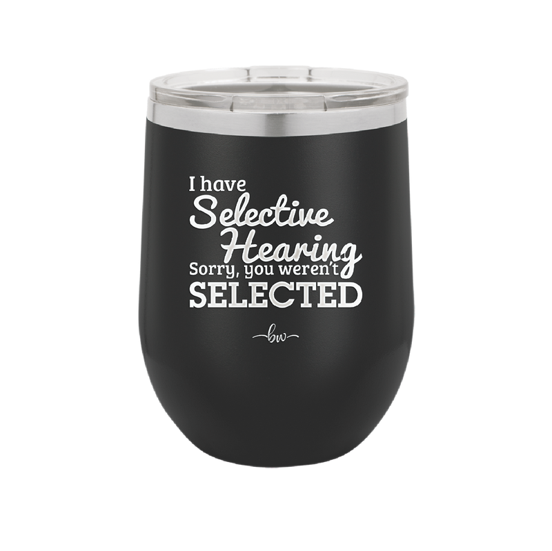 I Have Selective Hearing Sorry You Weren't Selected - Laser Engraved Stainless Steel Drinkware - 2151 -