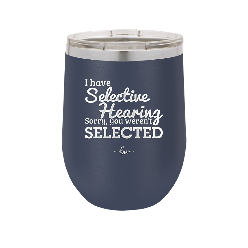 I Have Selective Hearing Sorry You Weren't Selected - Laser Engraved Stainless Steel Drinkware - 2151 -