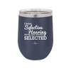 I Have Selective Hearing Sorry You Weren't Selected - Laser Engraved Stainless Steel Drinkware - 2151 -