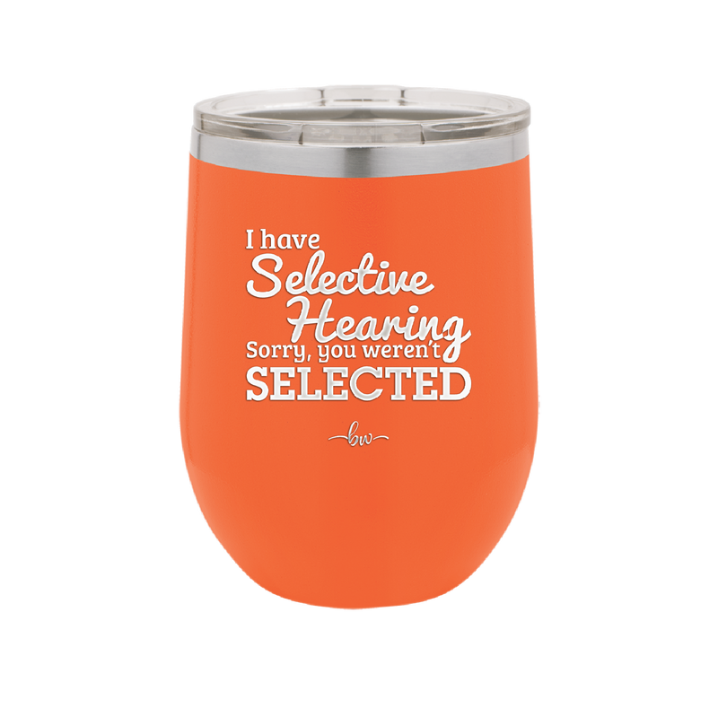 I Have Selective Hearing Sorry You Weren't Selected - Laser Engraved Stainless Steel Drinkware - 2151 -