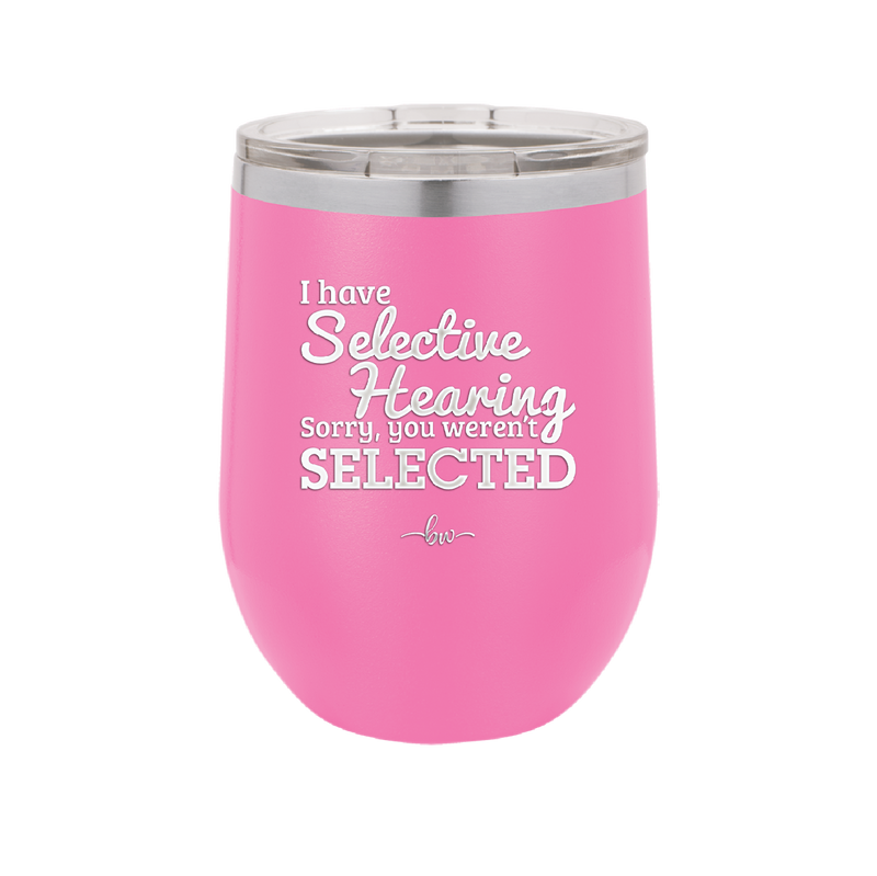 I Have Selective Hearing Sorry You Weren't Selected - Laser Engraved Stainless Steel Drinkware - 2151 -
