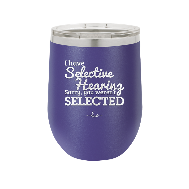I Have Selective Hearing Sorry You Weren't Selected - Laser Engraved Stainless Steel Drinkware - 2151 -
